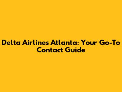 Delta Airlines Atlanta: Your Go-To Contact Guide