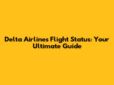 Delta Airlines Flight Status: Your Ultimate Guide