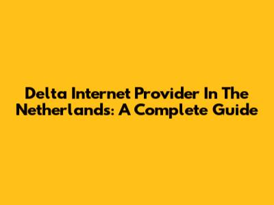 Delta Internet Provider In The Netherlands: A Complete Guide