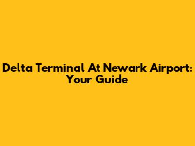 Delta Terminal At Newark Airport: Your Guide