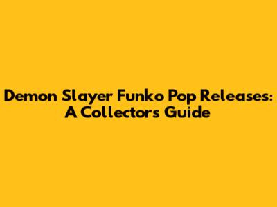 Demon Slayer Funko Pop Releases: A Collector's Guide