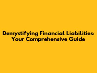 Demystifying Financial Liabilities: Your Comprehensive Guide
