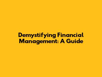 Demystifying Financial Management: A Guide