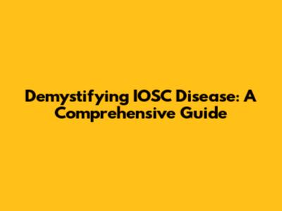 Demystifying IOSC Disease: A Comprehensive Guide