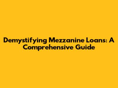 Demystifying Mezzanine Loans: A Comprehensive Guide