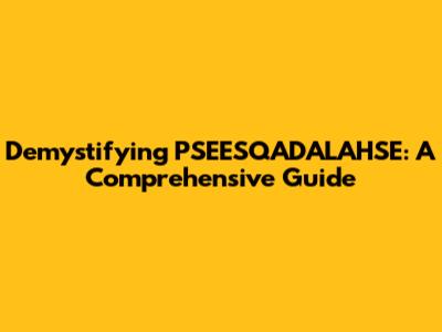 Demystifying PSEESQADALAHSE: A Comprehensive Guide