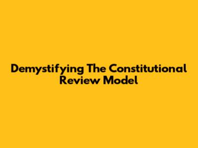Demystifying The Constitutional Review Model