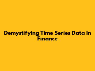 Demystifying Time Series Data In Finance