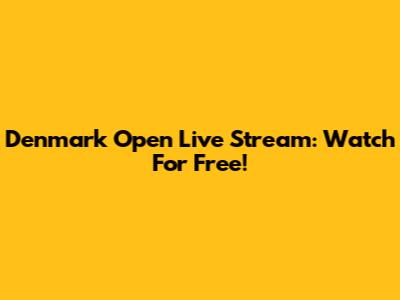Denmark Open Live Stream: Watch For Free!