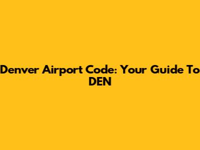 Denver Airport Code: Your Guide To DEN