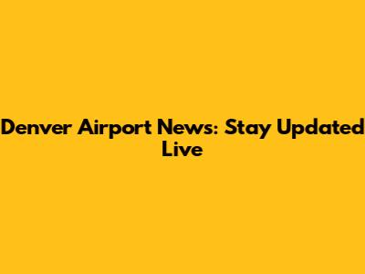 Denver Airport News: Stay Updated Live