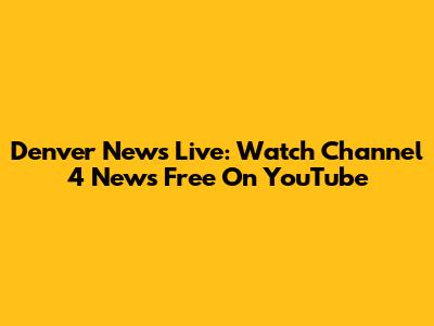 Denver News Live: Watch Channel 4 News Free On YouTube