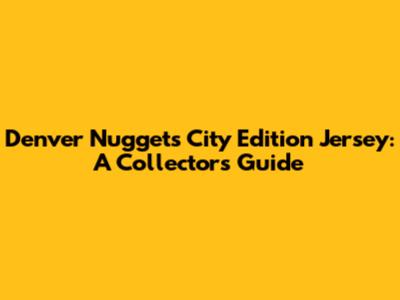 Denver Nuggets City Edition Jersey: A Collector's Guide