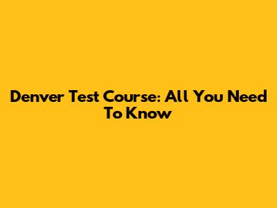 Denver Test Course: All You Need To Know