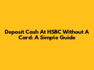 Deposit Cash At HSBC Without A Card: A Simple Guide