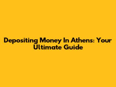 Depositing Money In Athens: Your Ultimate Guide