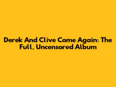 Derek And Clive Come Again: The Full, Uncensored Album