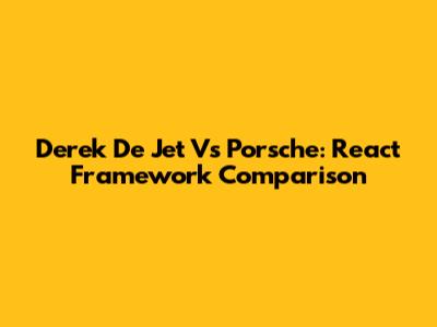Derek De Jet Vs Porsche: React Framework Comparison