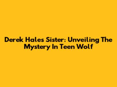 Derek Hale's Sister: Unveiling The Mystery In Teen Wolf