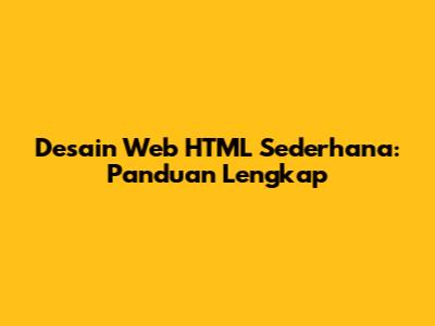 Desain Web HTML Sederhana: Panduan Lengkap