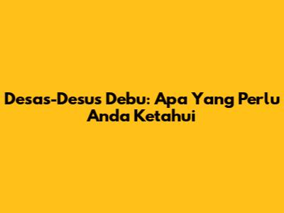 Desas-Desus Debu: Apa Yang Perlu Anda Ketahui