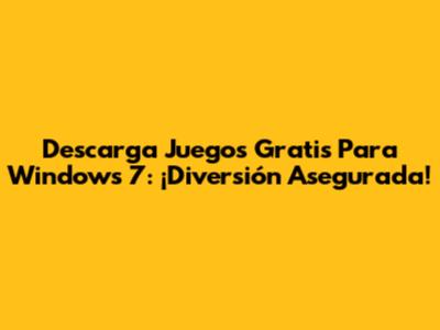 Descarga Juegos Gratis Para Windows 7: ¡Diversión Asegurada!