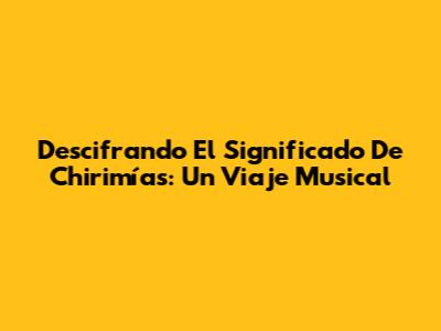 Descifrando El Significado De Chirimías: Un Viaje Musical