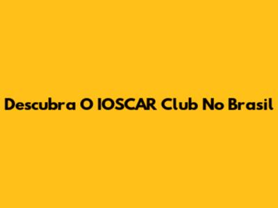 Descubra O IOSCAR Club No Brasil