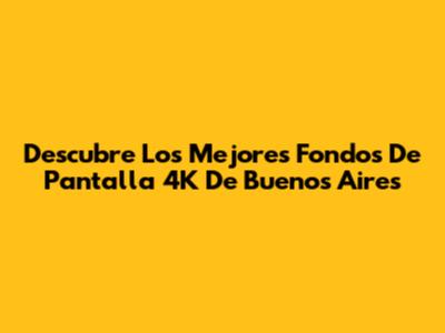 Descubre Los Mejores Fondos De Pantalla 4K De Buenos Aires