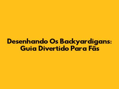 Desenhando Os Backyardigans: Guia Divertido Para Fãs