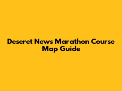 Deseret News Marathon Course Map Guide