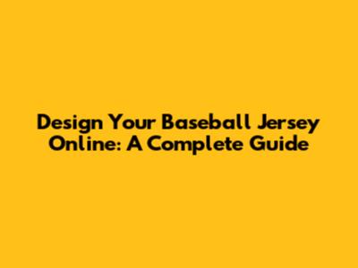 Design Your Baseball Jersey Online: A Complete Guide