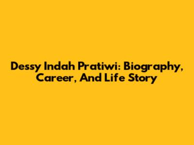 Dessy Indah Pratiwi: Biography, Career, And Life Story