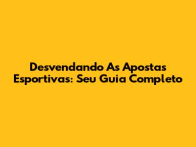 Desvendando As Apostas Esportivas: Seu Guia Completo