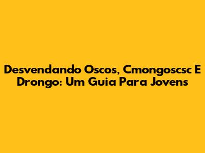 Desvendando Oscos, Cmongoscsc E Drongo: Um Guia Para Jovens