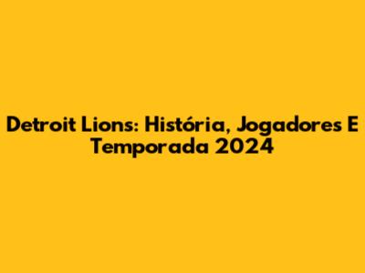 Detroit Lions: História, Jogadores E Temporada 2024