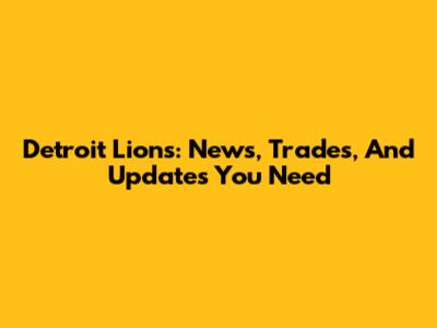 Detroit Lions: News, Trades, And Updates You Need