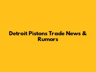 Detroit Pistons Trade News & Rumors