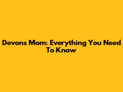 Devon's Mom: Everything You Need To Know