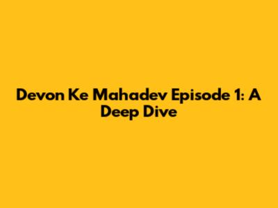 Devon Ke Mahadev Episode 1: A Deep Dive