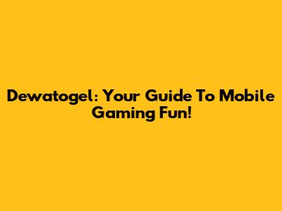 Dewatogel: Your Guide To Mobile Gaming Fun!