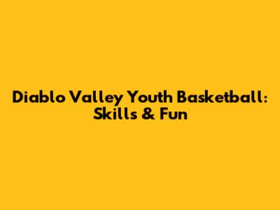 Diablo Valley Youth Basketball: Skills & Fun