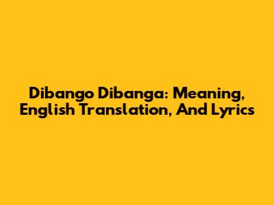 Dibango Dibanga: Meaning, English Translation, And Lyrics