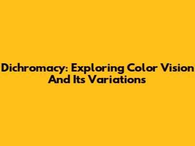 Dichromacy: Exploring Color Vision And Its Variations
