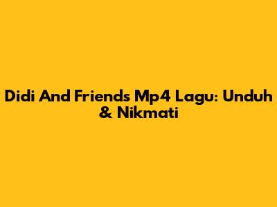 Didi And Friends Mp4 Lagu: Unduh & Nikmati