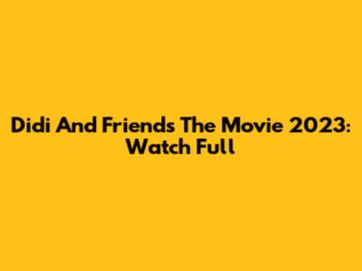 Didi And Friends The Movie 2023: Watch Full