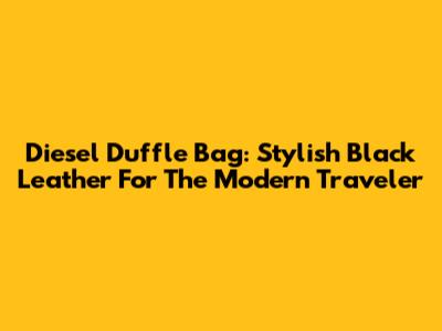 Diesel Duffle Bag: Stylish Black Leather For The Modern Traveler
