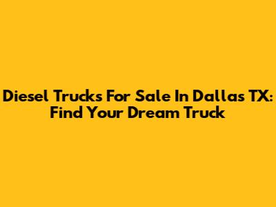 Diesel Trucks For Sale In Dallas TX: Find Your Dream Truck
