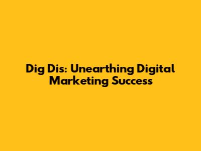 Dig Dis: Unearthing Digital Marketing Success
