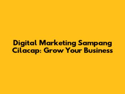Digital Marketing Sampang Cilacap: Grow Your Business